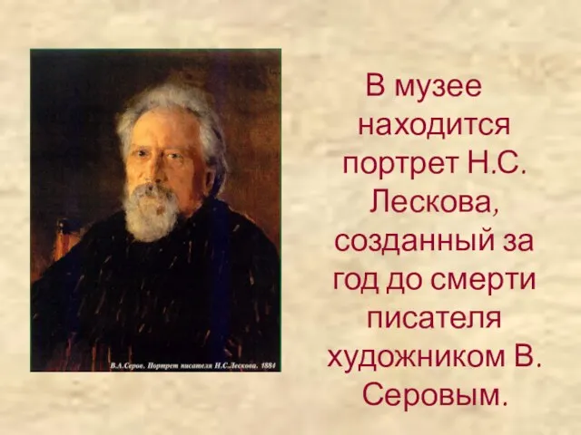 В музее находится портрет Н.С.Лескова, созданный за год до смерти писателя художником В.Серовым.