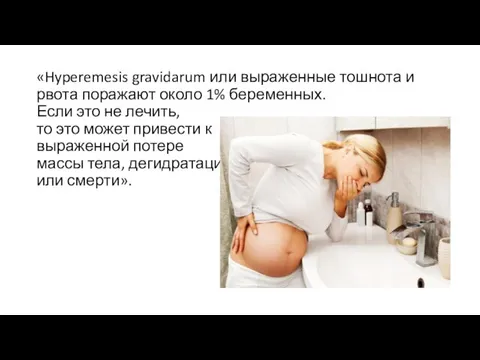 «Hyperemesis gravidarum или выраженные тошнота и рвота поражают около 1% беременных. Если