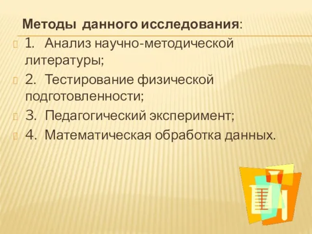 Методы данного исследования: 1. Анализ научно-методической литературы; 2. Тестирование физической подготовленности; 3.