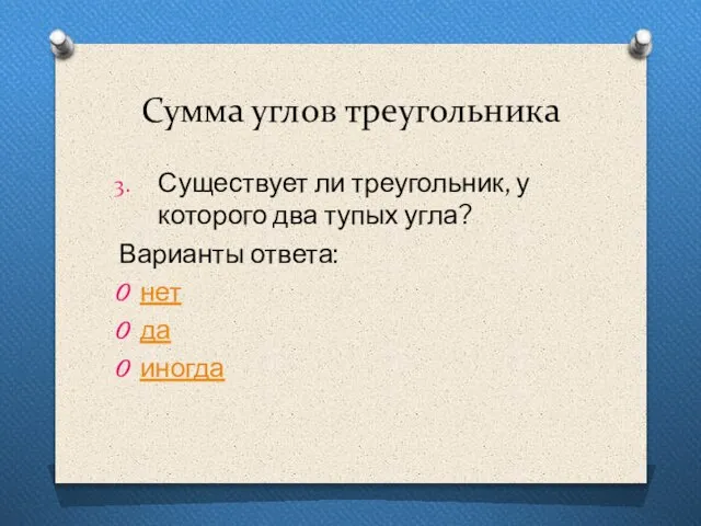 Сумма углов треугольника Существует ли треугольник, у которого два тупых угла? Варианты ответа: нет да иногда