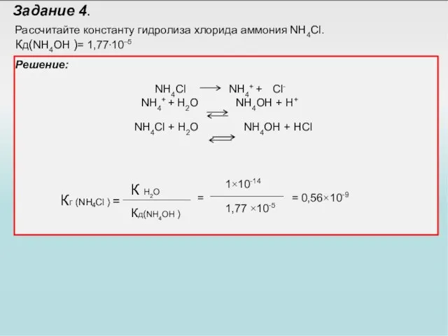 Задание 4. Рассчитайте константу гидролиза хлорида аммония NH4Cl. Кд(NH4OH )= 1,77⋅10–5 Решение: