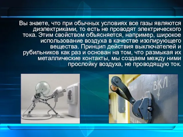 Вы знаете, что при обычных условиях все газы являются диэлектриками, то есть