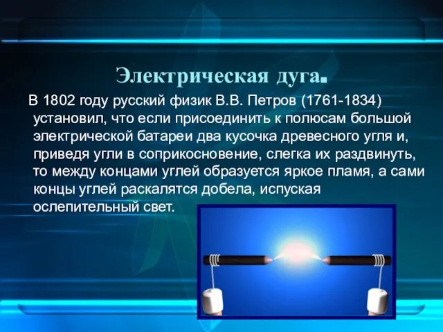 Электрическая дуга. В 1802 году русский физик В.В. Петров (1761-1834) установил, что