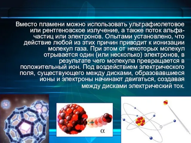 Вместо пламени можно использовать ультрафиолетовое или рентгеновское излучение, а также поток альфа-частиц