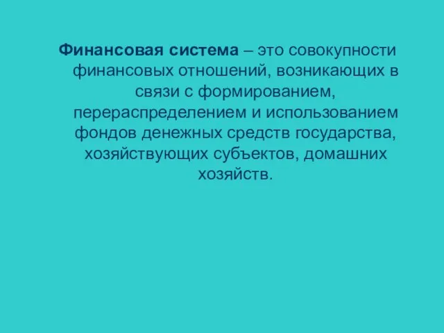 Финансовая система – это совокупности финансовых отношений, возникающих в связи с формированием,