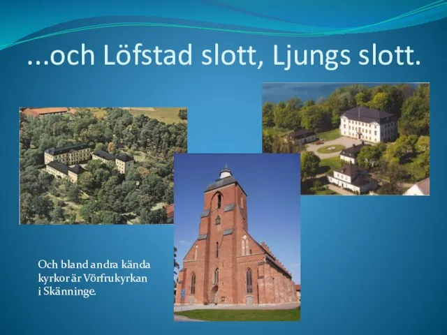...och Löfstad slott, Ljungs slott. Och bland andra kända kyrkor är Vörfrukyrkan i Skänninge.