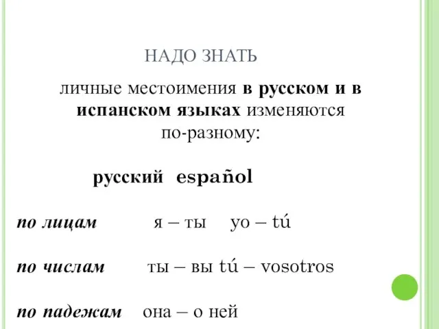 НАДО ЗНАТЬ личные местоимения в русском и в испанском языках изменяются по-разному: