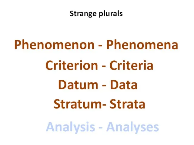 Strange plurals Phenomenon - Phenomena Datum - Data Stratum- Strata Criterion - Criteria Analysis - Analyses