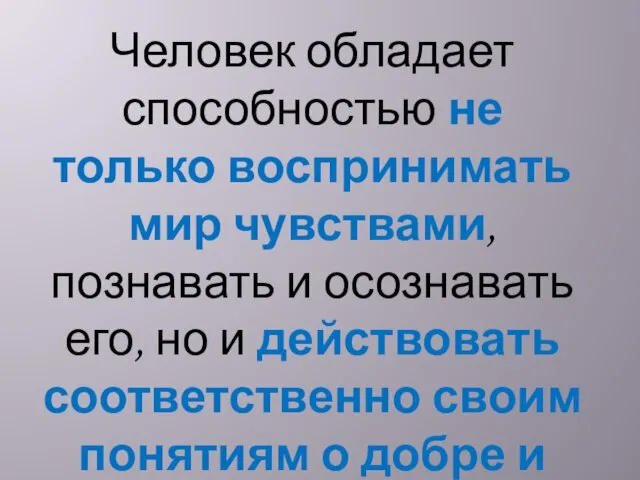 Человек обладает способностью не только воспринимать мир чувствами, познавать и осознавать его,