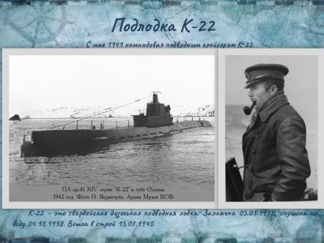 Подлодка К-22 С мая 1941 командовал подводным крейсером К‑22. К-22 – это