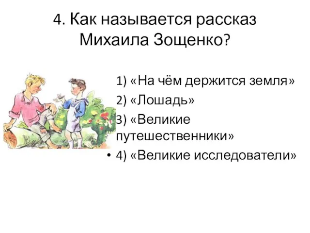 4. Как называется рассказ Михаила Зощенко? 1) «На чём держится земля» 2)