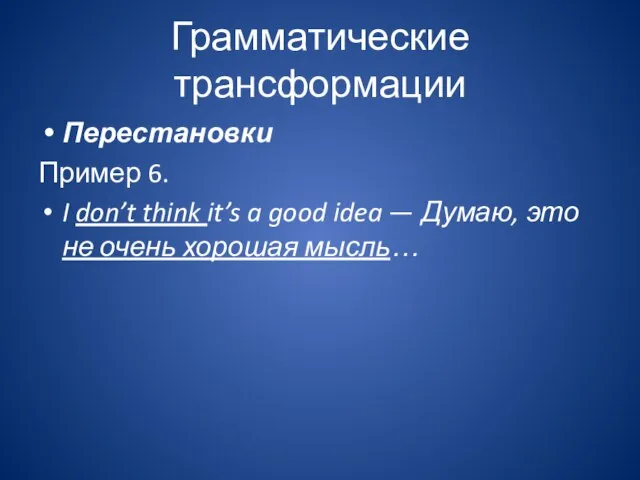 Грамматические трансформации Перестановки Пример 6. I don’t think it’s a good idea