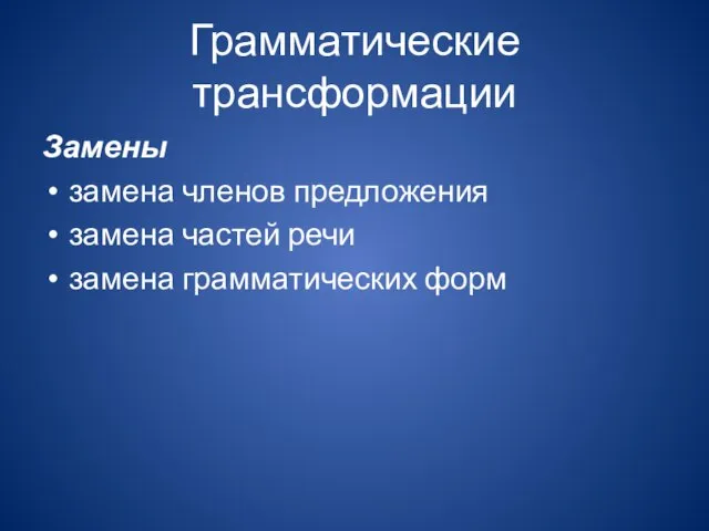 Грамматические трансформации Замены замена членов предложения замена частей речи замена грамматических форм