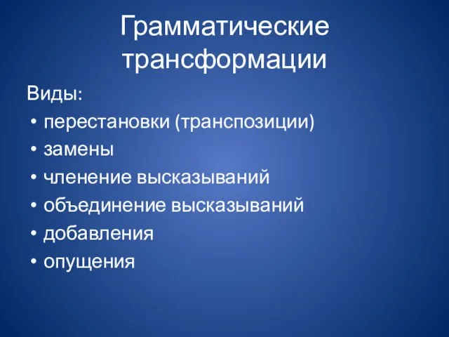 Грамматические трансформации Виды: перестановки (транспозиции) замены членение высказываний объединение высказываний добавления опущения