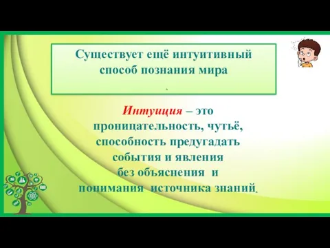 Существует ещё интуитивный способ познания мира . Интуиция – это проницательность, чутьё,