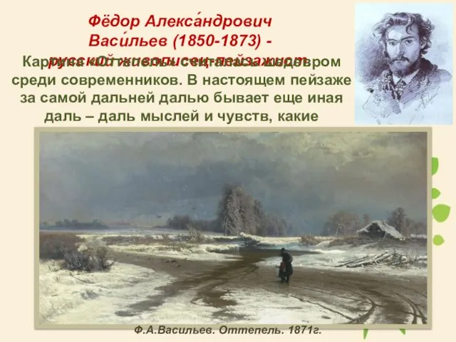 Фёдор Алекса́ндрович Васи́льев (1850-1873) - русский живописец-пейзажист. Картина «Оттепель» считалась шедевром среди