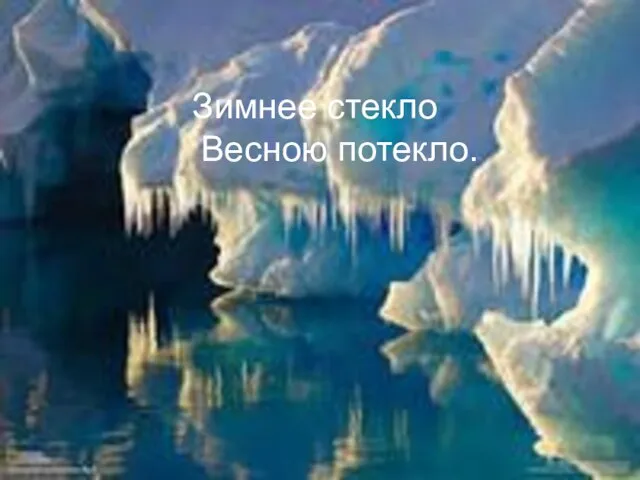 Зимнее стекло Весною потекло.