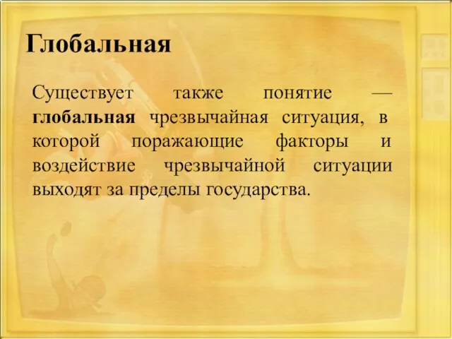 Глобальная Существует также понятие — глобальная чрезвычайная ситуация, в которой поражающие факторы