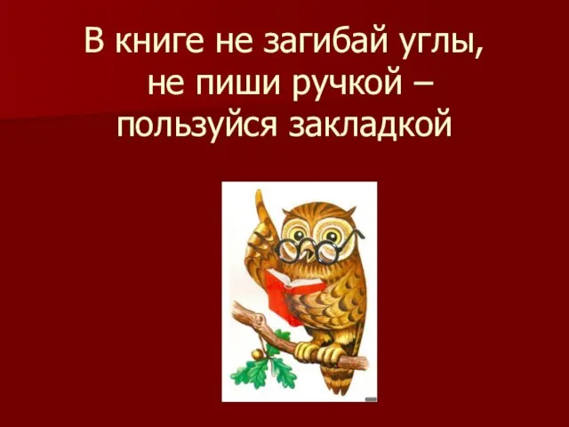 В книге не загибай углы, не пиши ручкой – пользуйся закладкой