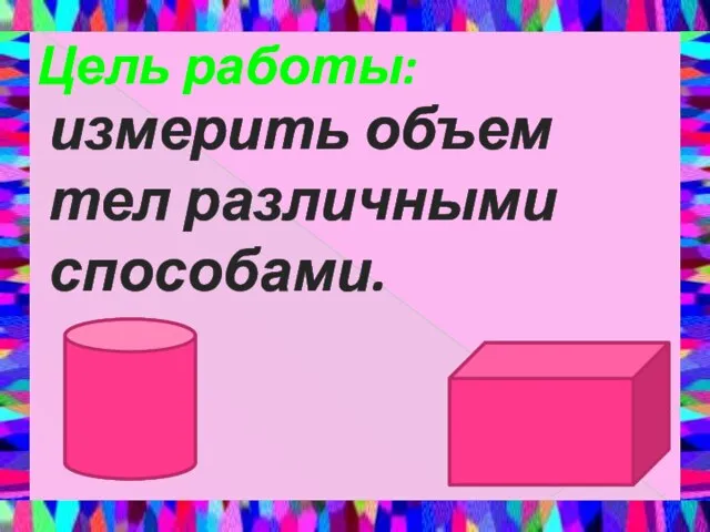 Цель работы: измерить объем тел различными способами.