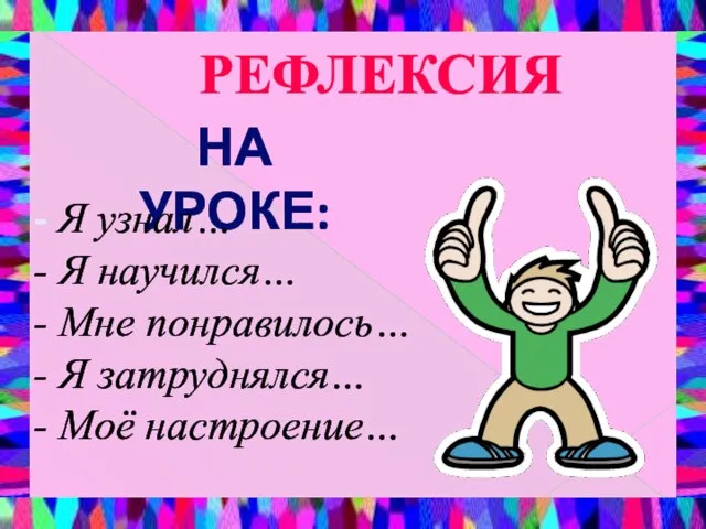 РЕФЛЕКСИЯ НА УРОКЕ: Я узнал… Я научился… Мне понравилось… Я затруднялся… Моё настроение…