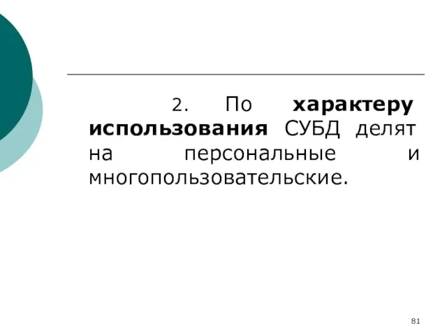 2. По характеру использования СУБД делят на персональные и многопользовательские.