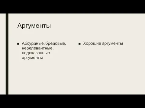 Аргументы Абсурдные, бредовые, нерелевантные, недоказанные аргументы Хорошие аргументы