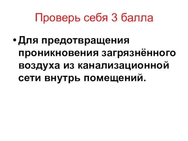 Проверь себя 3 балла Для предотвращения проникновения загрязнённого воздуха из канализационной сети внутрь помещений.