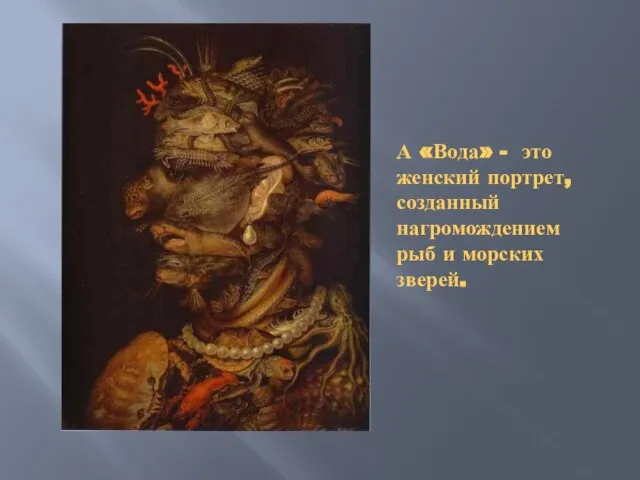 А «Вода» - это женский портрет, созданный нагромождением рыб и морских зверей.