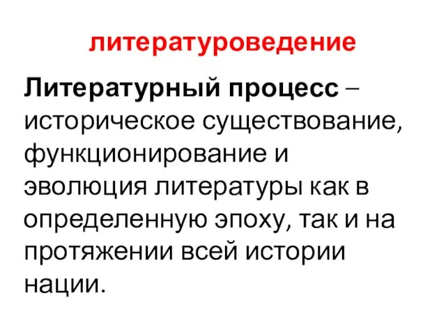 литературоведение Литературный процесс – историческое существование, функционирование и эволюция литературы как в