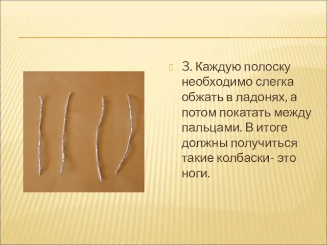 3. Каждую полоску необходимо слегка обжать в ладонях, а потом покатать между