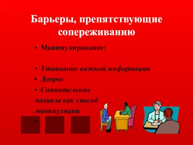 Барьеры, препятствующие сопереживанию Манипулирование: Утаивание важной информации Допрос Сомнительная похвала как способ манипуляции