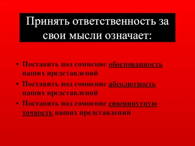 Принять ответственность за свои мысли означает: Поставить под сомнение обоснованность наших представлений