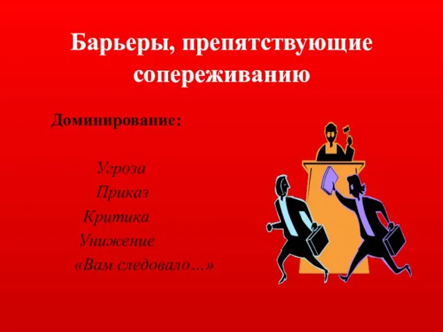 Барьеры, препятствующие сопереживанию Доминирование: Угроза Приказ Критика Унижение «Вам следовало…»