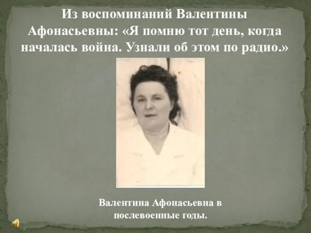 Из воспоминаний Валентины Афонасьевны: «Я помню тот день, когда началась война. Узнали