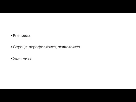 Рот: миаз. Сердце: дирофиляриоз, эхинококкоз. Уши: миаз.