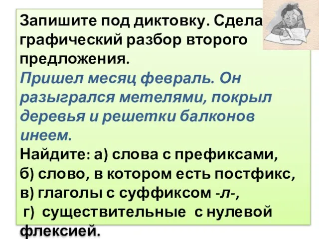 Запишите под диктовку. Сделайте графический разбор второго предложения. Пришел месяц февраль. Он