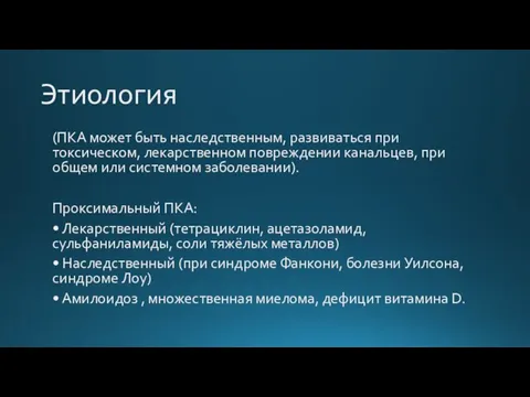 Этиология (ПКА может быть наследственным, развиваться при токсическом, лекарственном повреждении канальцев, при