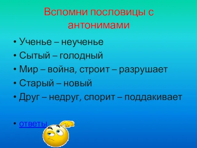 Вспомни пословицы с антонимами Ученье – неученье Сытый – голодный Мир –