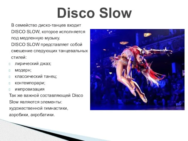 В семейство диско-танцев входит DISCO SLOW, которое исполняется под медленную музыку. DISCO