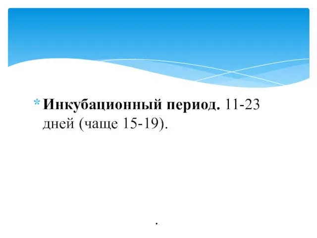 Инкубационный период. 11-23 дней (чаще 15-19). .