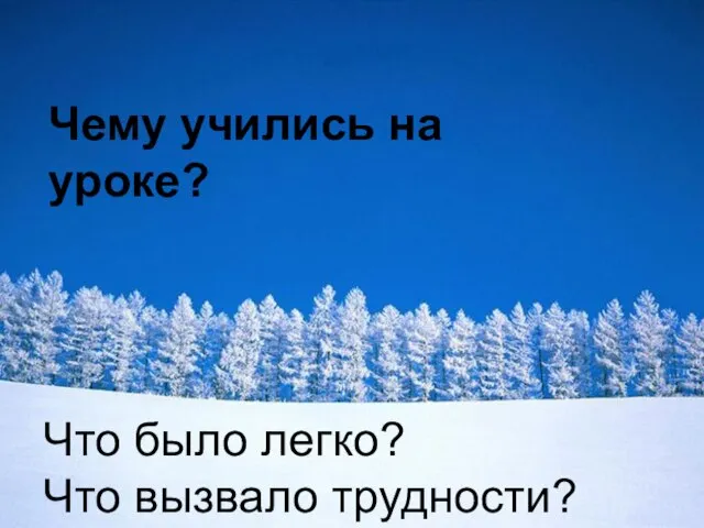 Что было легко? Что вызвало трудности? Что было легко? Что вызвало трудности? Чему учились на уроке?