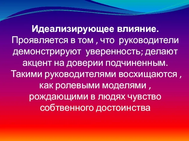 Идеализирующее влияние. Проявляется в том , что руководители демонстрируют уверенность; делают акцент