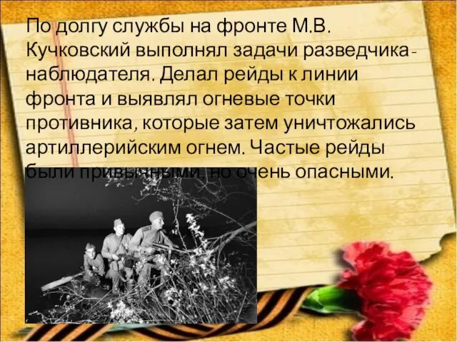 По долгу службы на фронте М.В. Кучковский выполнял задачи разведчика-наблюдателя. Делал рейды