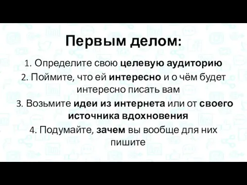 Первым делом: 1. Определите свою целевую аудиторию 2. Поймите, что ей интересно