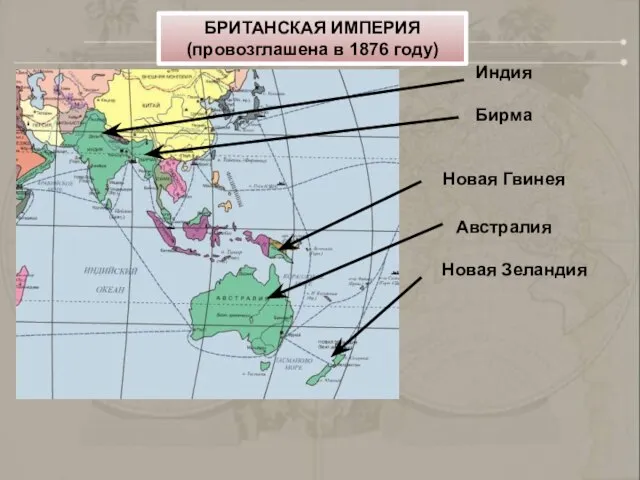 Индия Бирма Новая Гвинея Австралия Новая Зеландия БРИТАНСКАЯ ИМПЕРИЯ (провозглашена в 1876 году)