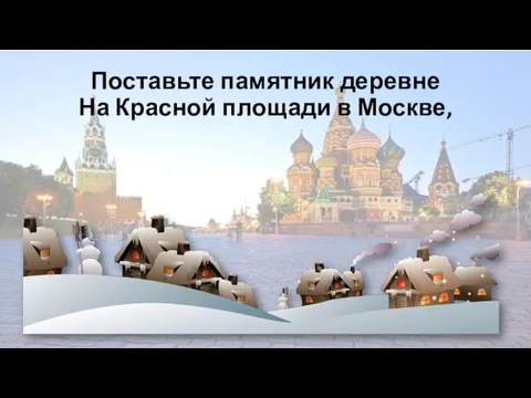 Поставьте памятник деревне На Красной площади в Москве,