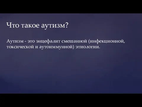 Аутизм - это энцефалит смешанной (инфекционной, токсической и аутоиммунной) этиологии. Что такое аутизм?