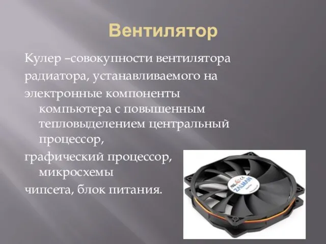 Вентилятор Кулер –совокупности вентилятора радиатора, устанавливаемого на электронные компоненты компьютера с повышенным