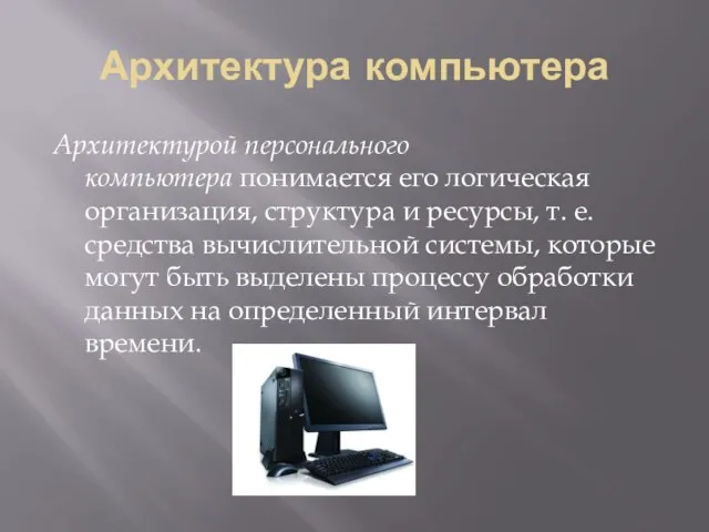 Архитектура компьютера Архитектурой персонального компьютера понимается его логическая организация, структура и ресурсы,